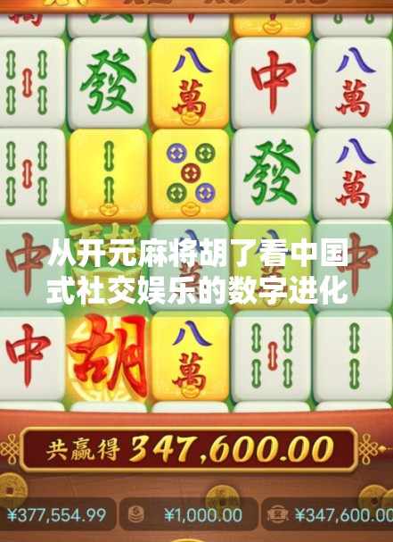 从开元麻将胡了看中国式社交娱乐的数字进化之路
