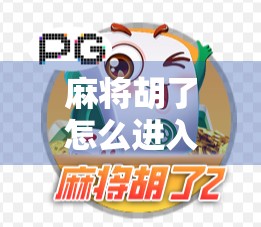 麻将胡了怎么进入？新手必看！从入门到精通的完整攻略来了！