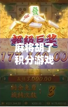 麻将胡了积分游戏，不只是娱乐，更是社交与脑力的博弈新玩法！