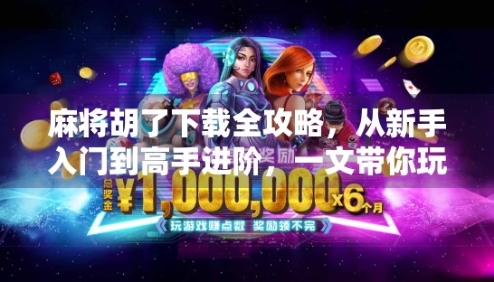 麻将胡了下载全攻略，从新手入门到高手进阶，一文带你玩转手机麻将世界！