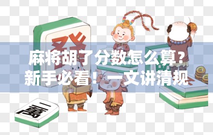 麻将胡了分数怎么算?新手必看!一文讲清规则、技巧与避坑指南! 麻将胡了分数怎么算?新手必看!一文讲清规则、技巧与避坑指南!