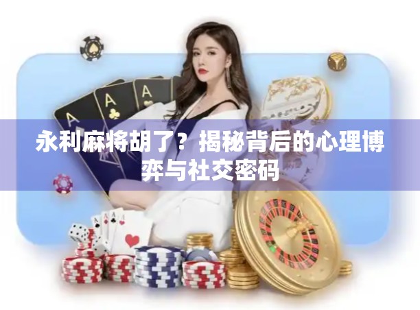 永利麻将胡了？揭秘背后的心理博弈与社交密码