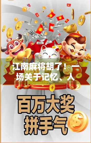 江南麻将胡了！一场关于记忆、人情与烟火气的牌局人生