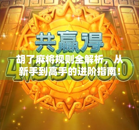 胡了麻将规则全解析，从新手到高手的进阶指南！