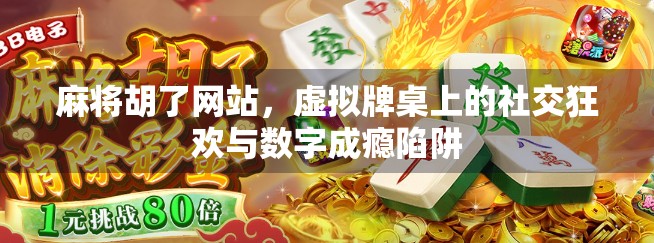 麻将胡了网站，虚拟牌桌上的社交狂欢与数字成瘾陷阱