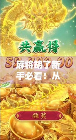 麻将胡了新手必看！从零基础到入门高手的5个关键步骤，轻松上手不翻车！