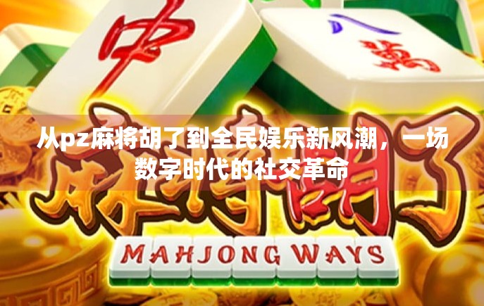 从pz麻将胡了到全民娱乐新风潮，一场数字时代的社交革命