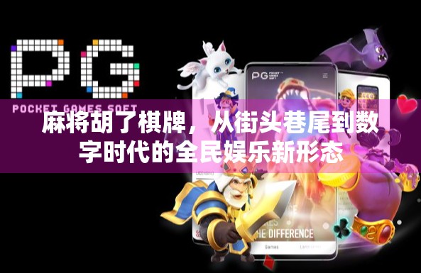 麻将胡了棋牌，从街头巷尾到数字时代的全民娱乐新形态