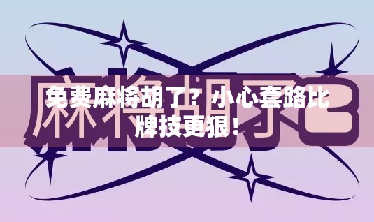 免费麻将胡了？小心套路比牌技更狠！