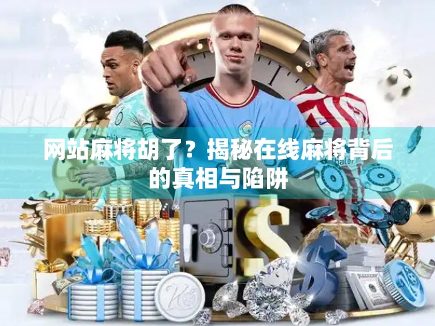 网站麻将胡了？揭秘在线麻将背后的真相与陷阱