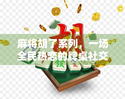 麻将胡了系列,一场全民热恋的牌桌社交现象解析 麻将胡了系列,一场全民热恋的牌桌社交现象解析