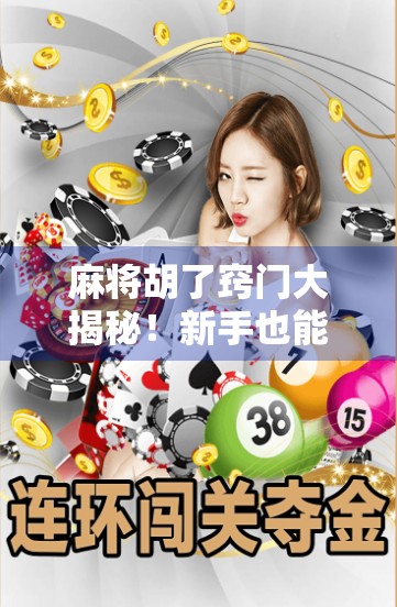 麻将胡了窍门大揭秘！新手也能秒变老手的5个实战技巧，看完立竿见影！