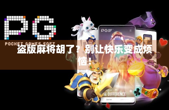 盗版麻将胡了？别让快乐变成烦恼！