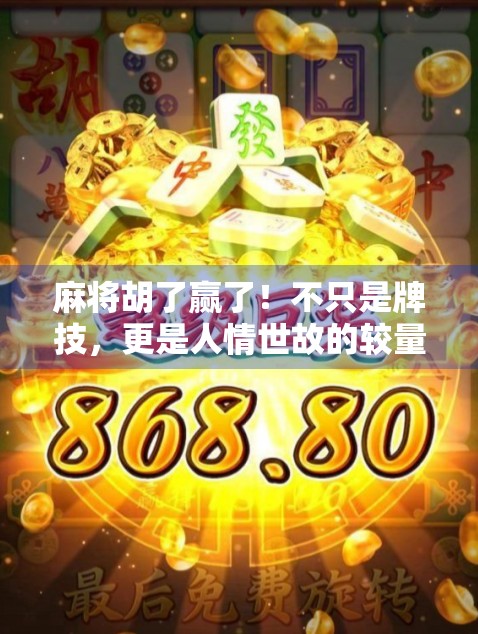 麻将胡了赢了！不只是牌技，更是人情世故的较量