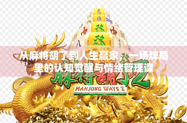 从麻将胡了到人生赢家，一场牌局里的认知觉醒与情绪管理课