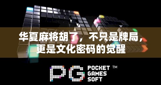 华夏麻将胡了，不只是牌局，更是文化密码的觉醒