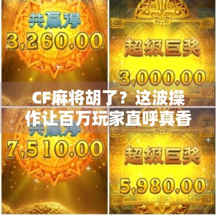 CF麻将胡了？这波操作让百万玩家直呼真香！