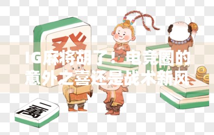 IG麻将胡了！电竞圈的意外之喜还是战术新风向？