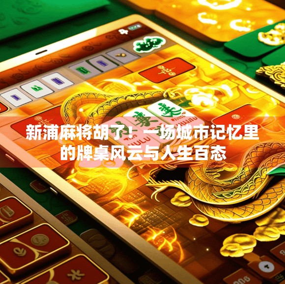 新浦麻将胡了！一场城市记忆里的牌桌风云与人生百态