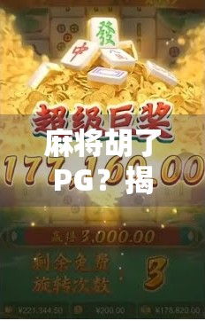 麻将胡了PG？揭秘胡了背后的玄机与社交密码！