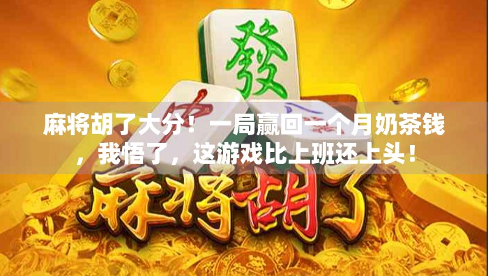 麻将胡了大分！一局赢回一个月奶茶钱，我悟了，这游戏比上班还上头！