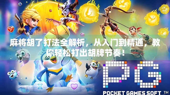 麻将胡了打法全解析，从入门到精通，教你轻松打出胡牌节奏！