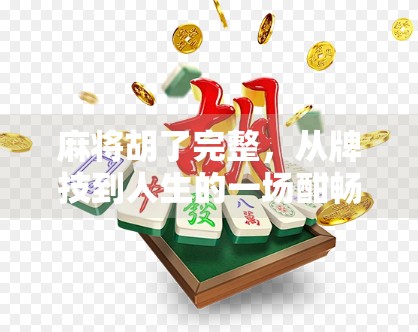 麻将胡了完整，从牌技到人生的一场酣畅淋漓的博弈