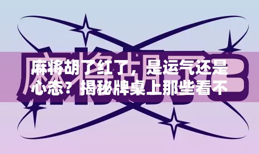麻将胡了红了，是运气还是心态？揭秘牌桌上那些看不见的红
