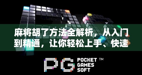 麻将胡了方法全解析，从入门到精通，让你轻松上手、快速胡牌！