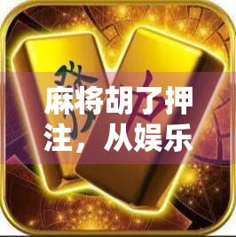 麻将胡了押注,从娱乐到赌博的边界在哪里? 麻将胡了押注,从娱乐到赌博的边界在哪里?