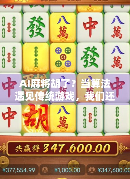 AI麻将胡了？当算法遇见传统游戏，我们还能赢吗？