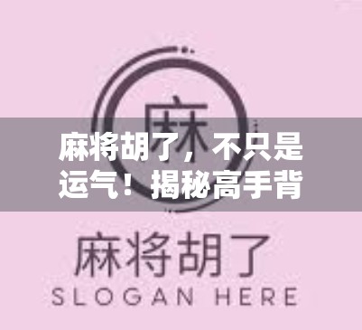 麻将胡了，不只是运气！揭秘高手背后的逻辑思维与心理博弈