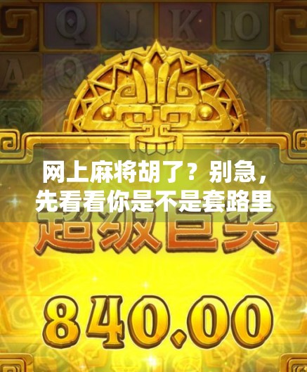 网上麻将胡了?别急,先看看你是不是套路里的韭菜! 网上麻将胡了?别急,先看看你是不是套路里的韭菜!