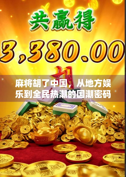 麻将胡了中国，从地方娱乐到全民热潮的国潮密码
