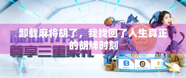 卸载麻将胡了,我找回了人生真正的胡牌时刻 卸载麻将胡了,我找回了人生真正的胡牌时刻