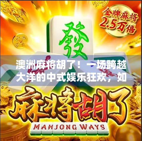 澳洲麻将胡了！一场跨越大洋的中式娱乐狂欢，如何点燃异国年轻人的热情？