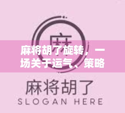 麻将胡了旋转，一场关于运气、策略与人性的微型人生剧场