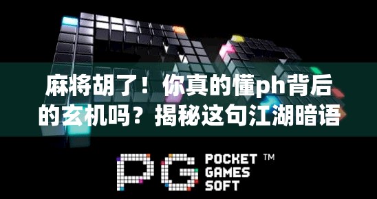 麻将胡了！你真的懂ph背后的玄机吗？揭秘这句江湖暗语的千年博弈智慧！