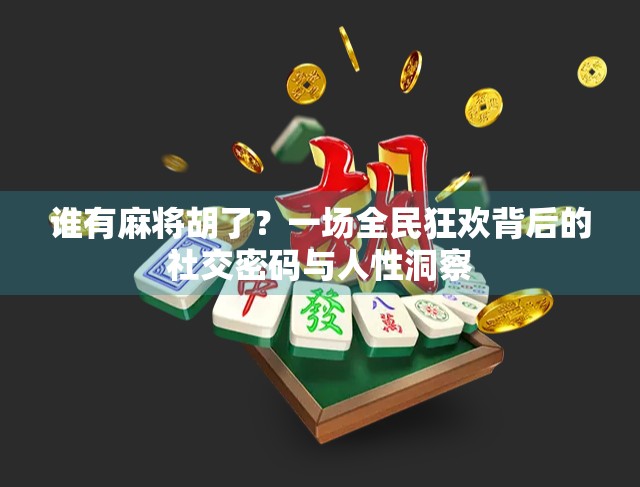 谁有麻将胡了？一场全民狂欢背后的社交密码与人性洞察