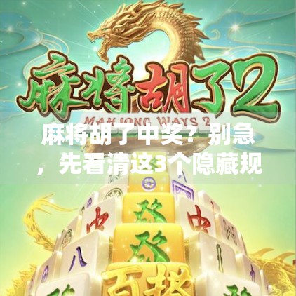 麻将胡了中奖？别急，先看清这3个隐藏规则！