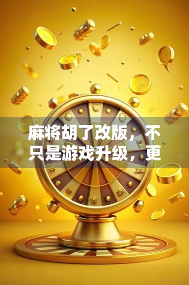 麻将胡了改版,不只是游戏升级,更是社交方式的进化! 麻将胡了改版,不只是游戏升级,更是社交方式的进化!