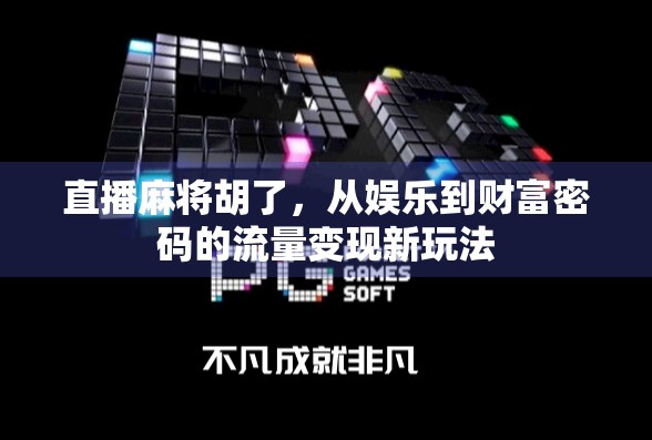 直播麻将胡了，从娱乐到财富密码的流量变现新玩法