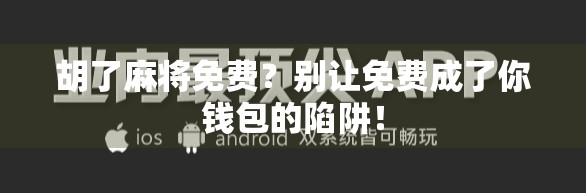 胡了麻将免费？别让免费成了你钱包的陷阱！