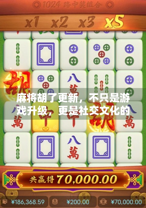 麻将胡了更新，不只是游戏升级，更是社交文化的进化！