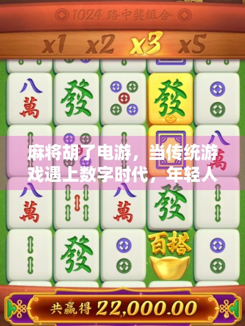 麻将胡了电游，当传统游戏遇上数字时代，年轻人为何爱上线上搓麻？