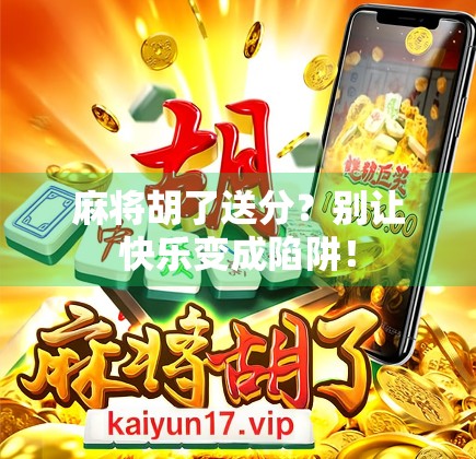 麻将胡了送分？别让快乐变成陷阱！