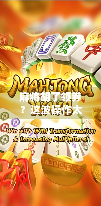 麻将胡了领券？这波操作太上头，网友，我打麻将都带手机了！