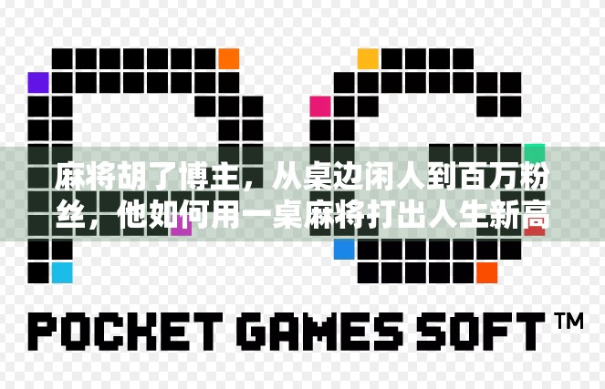麻将胡了博主，从桌边闲人到百万粉丝，他如何用一桌麻将打出人生新高度？