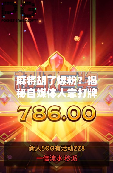 麻将胡了爆粉？揭秘自媒体人靠打牌逆袭涨粉的底层逻辑！