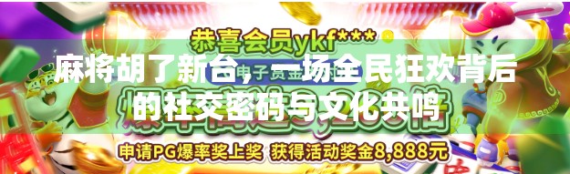 麻将胡了新台，一场全民狂欢背后的社交密码与文化共鸣